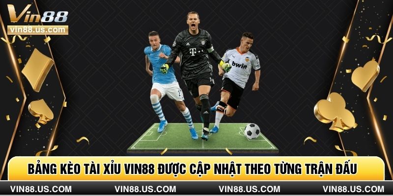 Bảng kèo tài xỉu Vin88 được cập nhật theo từng trận đấuBảng kèo tài xỉu Vin88 được cập nhật theo từng trận đấu