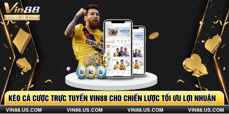 Kèo Cá Cược Trực Tuyến Vin88 Cho Chiến Lược Tối Ưu Lợi Nhuận
