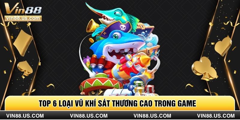 Top 6 loại vũ khí sát thương cao trong game